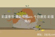彩蛋季节-蘑菇视频ios-今日速览-彩蛋揭秘