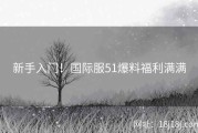 新手入门！国际服51爆料福利满满