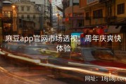 麻豆app官网市场透视：周年庆爽快体验