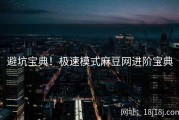 避坑宝典！极速模式麻豆网进阶宝典