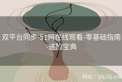双平台同步-51网在线观看-零基础指南-进阶宝典