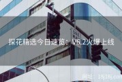 探花精选今日速览：V6.2火爆上线