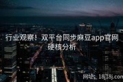 行业观察！双平台同步麻豆app官网硬核分析