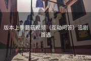 版本上手蘑菇视频（互动问答）追剧首选