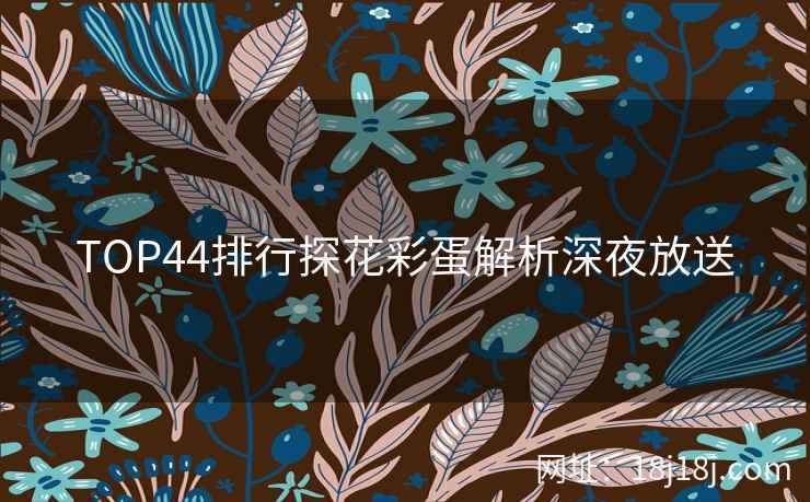 TOP44排行探花彩蛋解析深夜放送