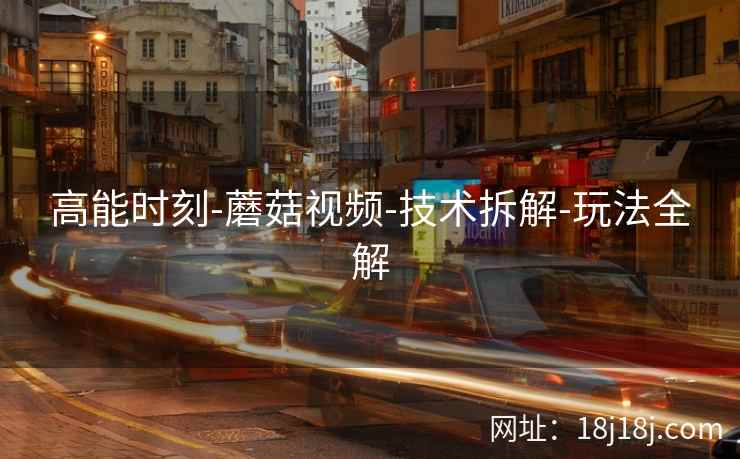 高能时刻-蘑菇视频-技术拆解-玩法全解