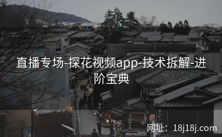 直播专场-探花视频app-技术拆解-进阶宝典