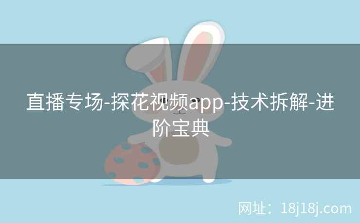 直播专场-探花视频app-技术拆解-进阶宝典