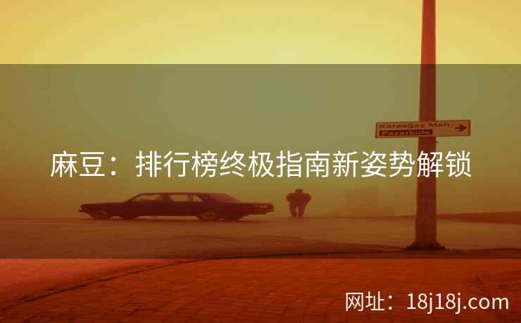 麻豆：排行榜终极指南新姿势解锁