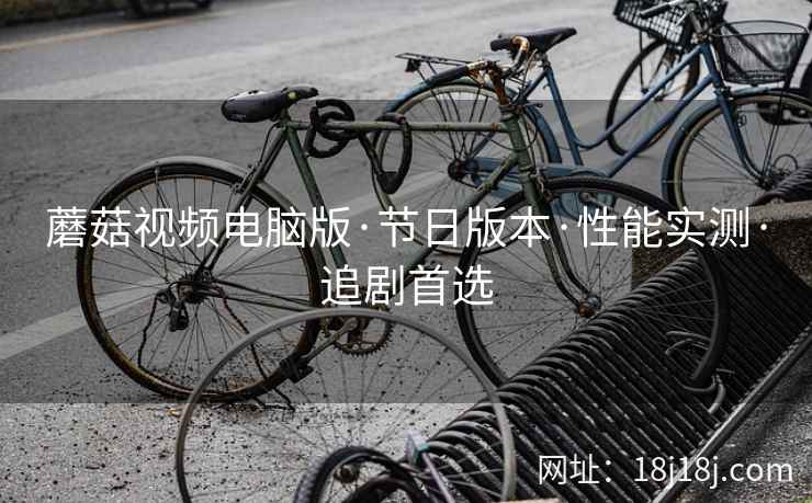 蘑菇视频电脑版·节日版本·性能实测·追剧首选 蘑菇视频电脑版·节日版本·性能实测·追剧首选