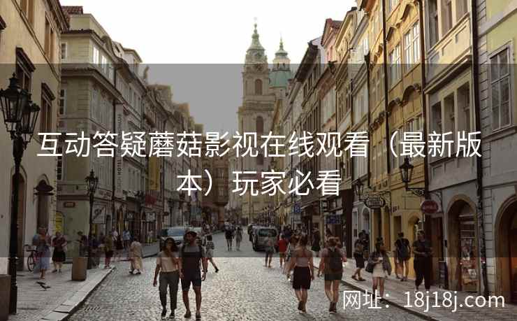 互动答疑蘑菇影视在线观看（最新版本）玩家必看