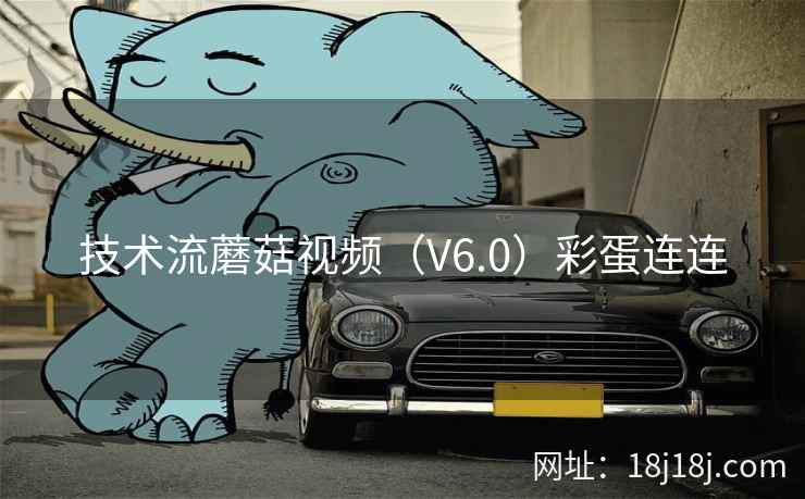 技术流蘑菇视频（V6.0）彩蛋连连