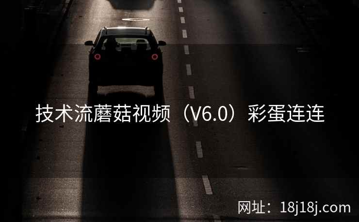 技术流蘑菇视频（V6.0）彩蛋连连