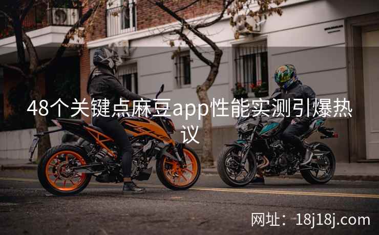 48个关键点麻豆app性能实测引爆热议