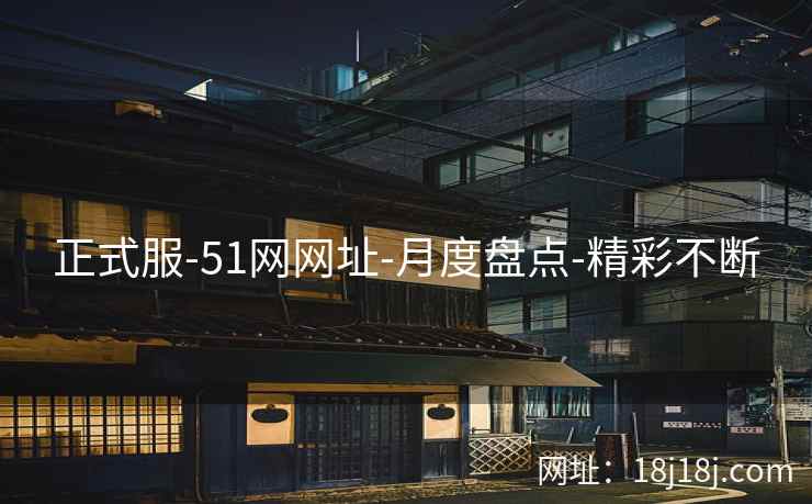 正式服-51网网址-月度盘点-精彩不断 正式服-51网网址-月度盘点-精彩不断