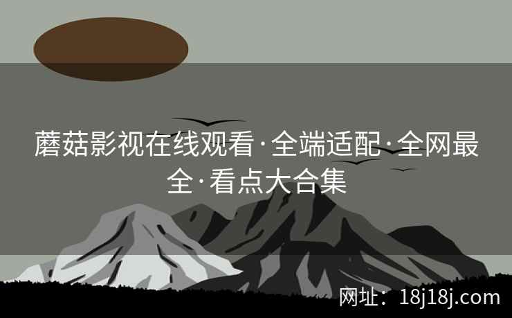 蘑菇影视在线观看·全端适配·全网最全·看点大合集 蘑菇影视在线观看·全端适配·全网最全·看点大合集