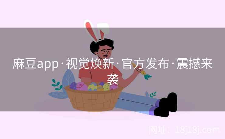 麻豆app·视觉焕新·官方发布·震撼来袭