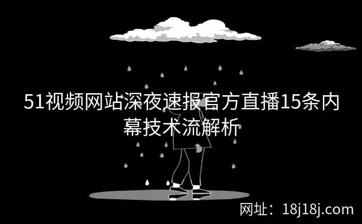 51视频网站深夜速报官方直播15条内幕技术流解析