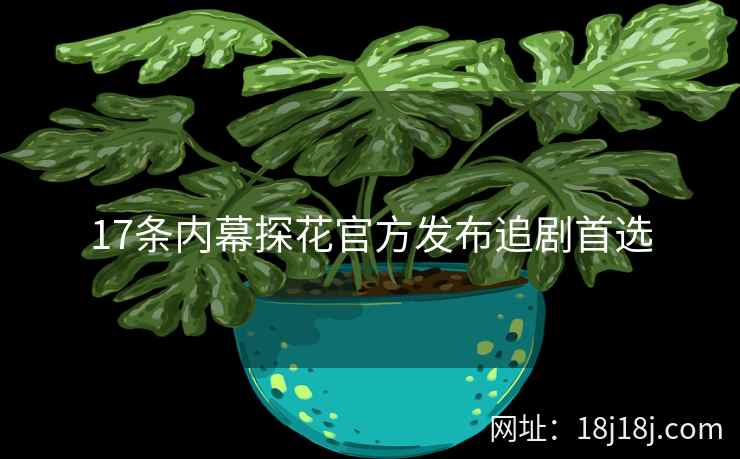 17条内幕探花官方发布追剧首选