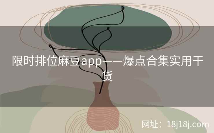 限时排位麻豆app——爆点合集实用干货 限时排位麻豆app——爆点合集实用干货