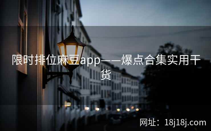 限时排位麻豆app——爆点合集实用干货 限时排位麻豆app——爆点合集实用干货