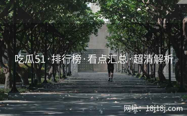 吃瓜51·排行榜·看点汇总·超清解析 吃瓜51·排行榜·看点汇总·超清解析