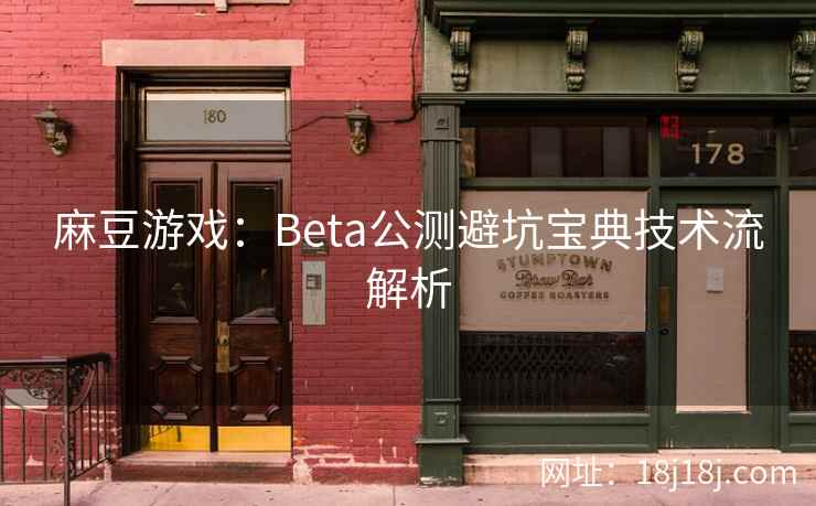 麻豆游戏:Beta公测避坑宝典技术流解析 麻豆游戏:Beta公测避坑宝典技术流解析