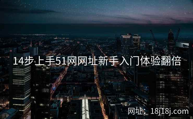 14步上手51网网址新手入门体验翻倍