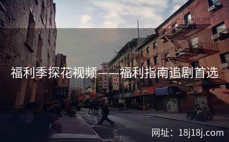 福利季探花视频——福利指南追剧首选 福利季探花视频——福利指南追剧首选