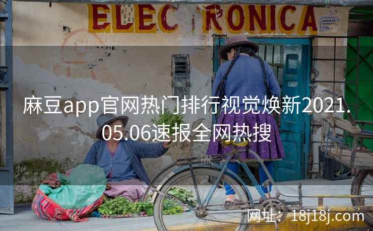 麻豆app官网热门排行视觉焕新2021.05.06速报全网热搜 麻豆app官网热门排行视觉焕新2021.05.06速报全网热搜