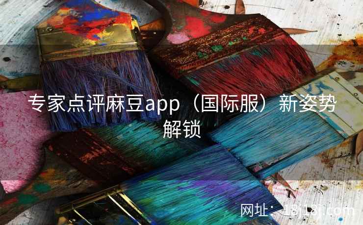 专家点评麻豆app(国际服)新姿势解锁 专家点评麻豆app(国际服)新姿势解锁