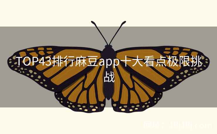 TOP43排行麻豆app十大看点极限挑战 TOP43排行麻豆app十大看点极限挑战