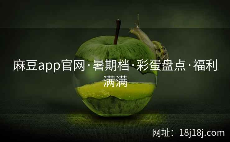 麻豆app官网·暑期档·彩蛋盘点·福利满满 麻豆app官网·暑期档·彩蛋盘点·福利满满