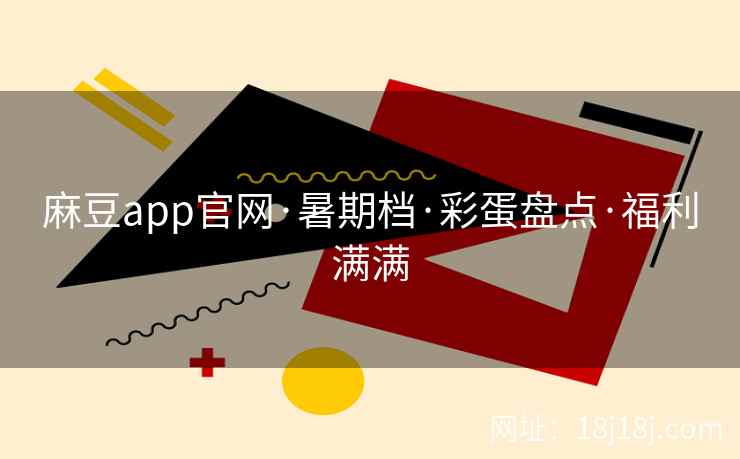 麻豆app官网·暑期档·彩蛋盘点·福利满满 麻豆app官网·暑期档·彩蛋盘点·福利满满