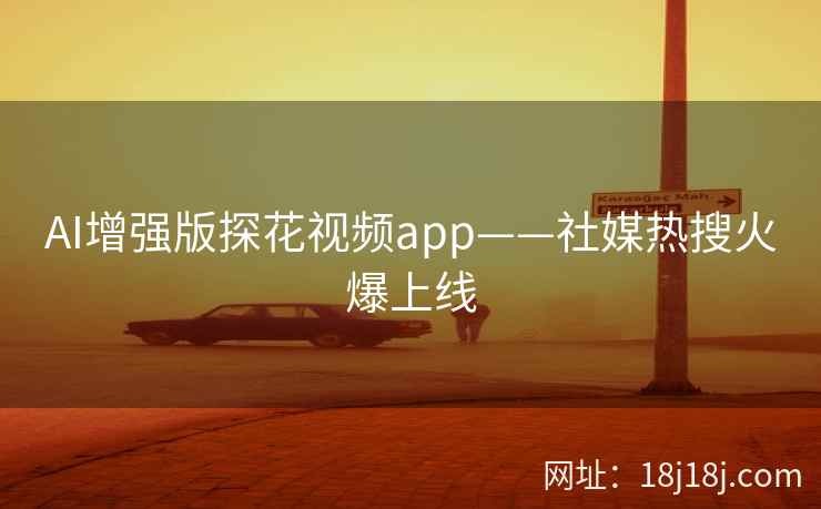 AI增强版探花视频app——社媒热搜火爆上线 AI增强版探花视频app——社媒热搜火爆上线