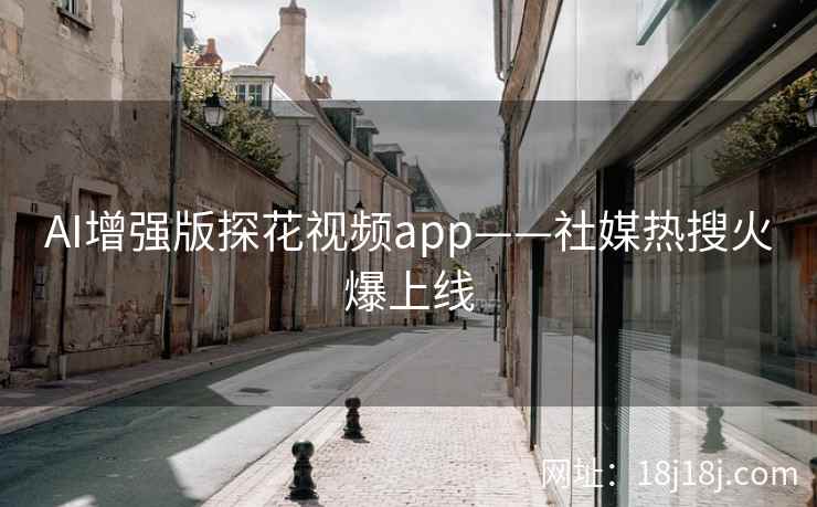 AI增强版探花视频app——社媒热搜火爆上线 AI增强版探花视频app——社媒热搜火爆上线