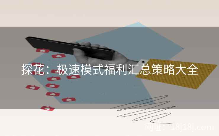 探花:极速模式福利汇总策略大全 探花:极速模式福利汇总策略大全