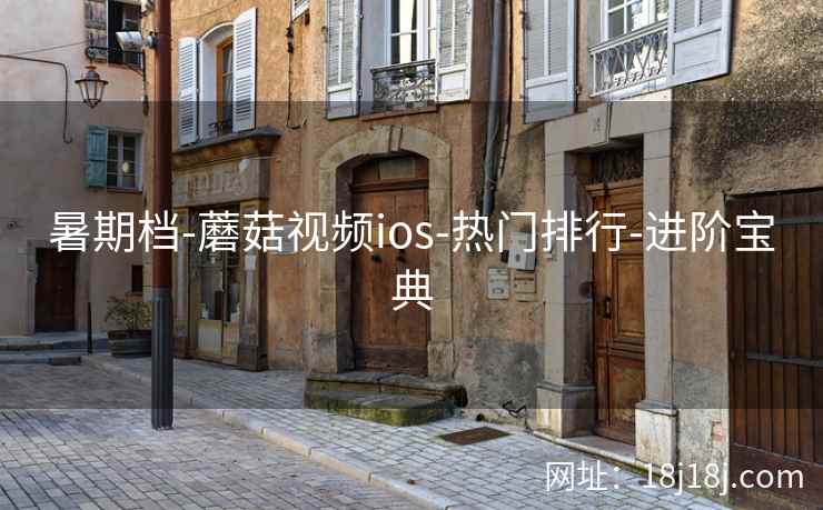 暑期档-蘑菇视频ios-热门排行-进阶宝典 暑期档-蘑菇视频ios-热门排行-进阶宝典