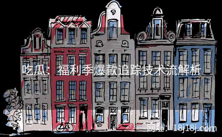 吃瓜:福利季爆款追踪技术流解析 吃瓜:福利季爆款追踪技术流解析