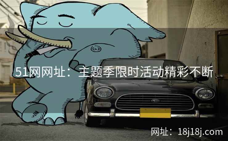 51网网址：主题季限时活动精彩不断