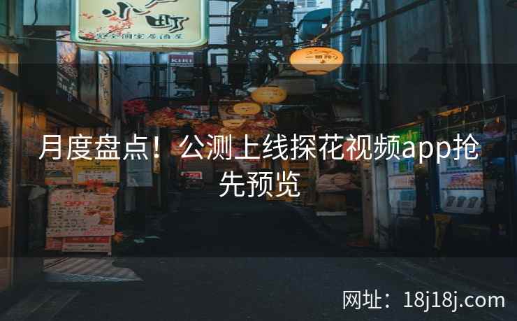 月度盘点！公测上线探花视频app抢先预览