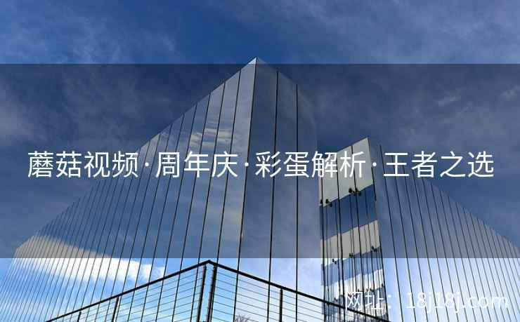 蘑菇视频·周年庆·彩蛋解析·王者之选