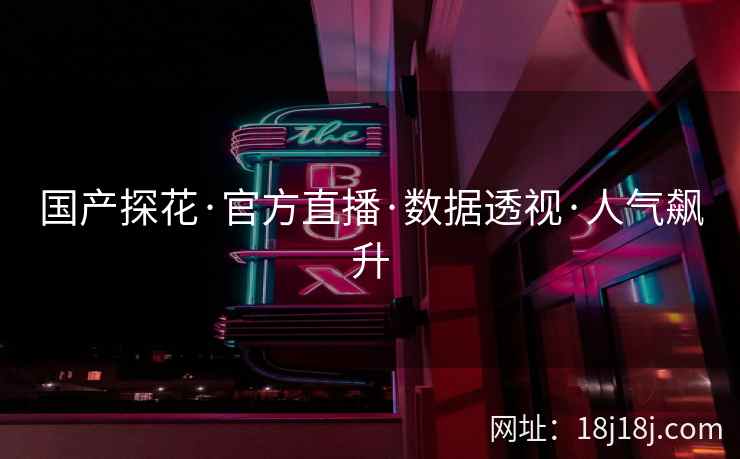国产探花·官方直播·数据透视·人气飙升 国产探花·官方直播·数据透视·人气飙升