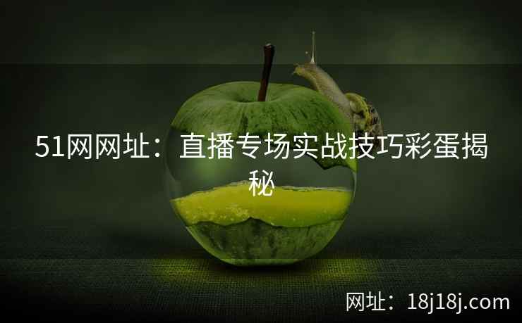 51网网址:直播专场实战技巧彩蛋揭秘 51网网址:直播专场实战技巧彩蛋揭秘