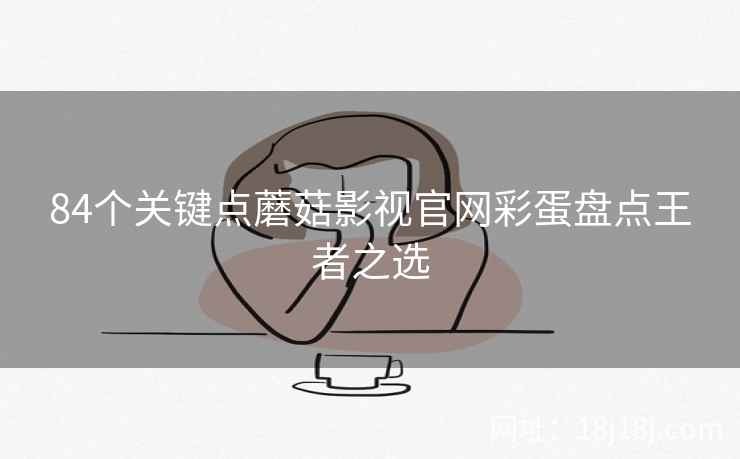 84个关键点蘑菇影视官网彩蛋盘点王者之选