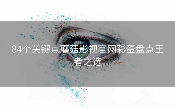 84个关键点蘑菇影视官网彩蛋盘点王者之选