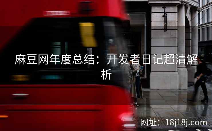 麻豆网年度总结：开发者日记超清解析
