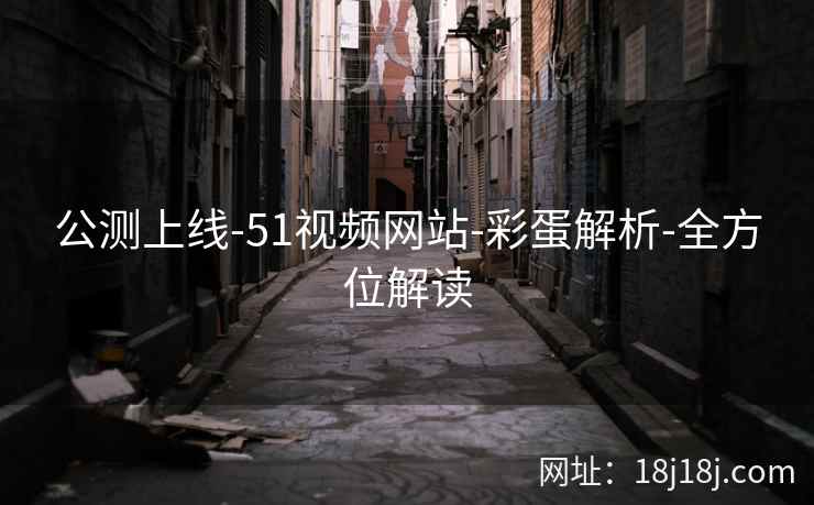 公测上线-51视频网站-彩蛋解析-全方位解读