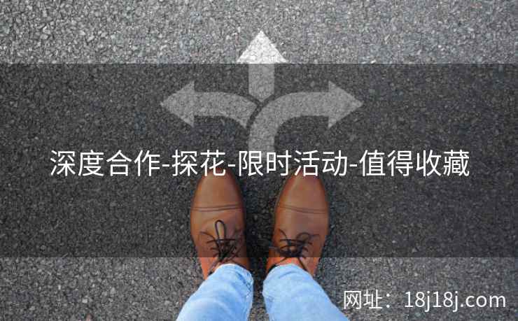 深度合作-探花-限时活动-值得收藏 深度合作-探花-限时活动-值得收藏