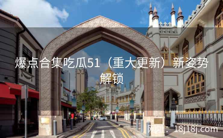 爆点合集吃瓜51(重大更新)新姿势解锁 爆点合集吃瓜51(重大更新)新姿势解锁